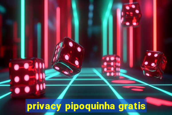 privacy pipoquinha gratis